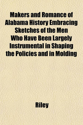 Book cover for Makers and Romance of Alabama History Embracing Sketches of the Men Who Have Been Largely Instrumental in Shaping the Policies and in Molding