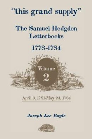 Cover of This Grand Supply the Samuel Hodgdon Letterbooks, 1778-1784. Volume 2, April 3, 1781-May 24, 1784