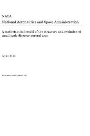 Cover of A Mathematical Model of the Structure and Evolution of Small Scale Discrete Auroral Arcs