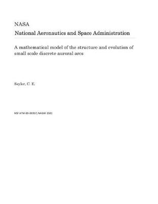 Book cover for A Mathematical Model of the Structure and Evolution of Small Scale Discrete Auroral Arcs