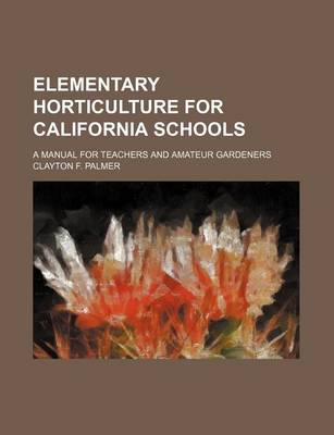 Book cover for Elementary Horticulture for California Schools; A Manual for Teachers and Amateur Gardeners