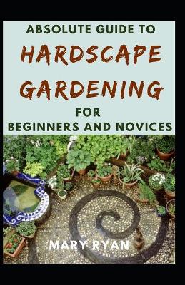 Book cover for Absolute Guide To Hardscape Gardening For Beginners And Novices