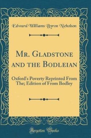 Cover of Mr. Gladstone and the Bodleian: Oxford's Poverty Reprinted From The; Edition of From Bodley (Classic Reprint)