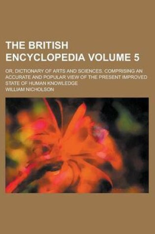 Cover of The British Encyclopedia; Or, Dictionary of Arts and Sciences. Comprising an Accurate and Popular View of the Present Improved State of Human Knowledge Volume 5