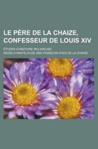 Cover of Le Pere de La Chaize, Confesseur de Louis XIV; Etudes D'Histoire Religieuse