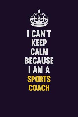 Book cover for I Can't Keep Calm Because I Am A Sports Coach