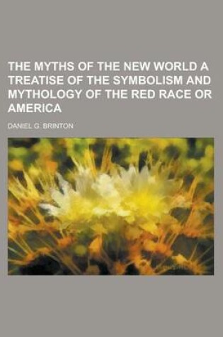 Cover of The Myths of the New World a Treatise of the Symbolism and Mythology of the Red Race or America