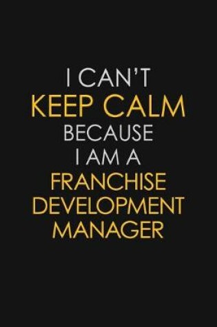 Cover of I Can't Keep Calm Because I Am A Franchise Development Manager