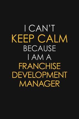 Book cover for I Can't Keep Calm Because I Am A Franchise Development Manager