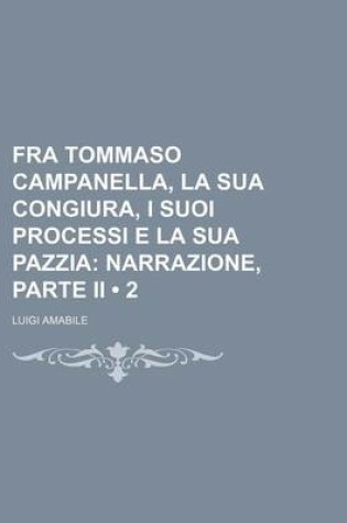 Cover of Fra Tommaso Campanella, La Sua Congiura, I Suoi Processi E La Sua Pazzia (2); Narrazione, Parte II