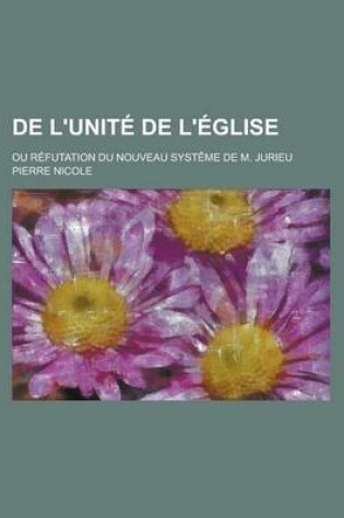 Cover of de L'Unite de L'Eglise; Ou Refutation Du Nouveau Systeme de M. Jurieu