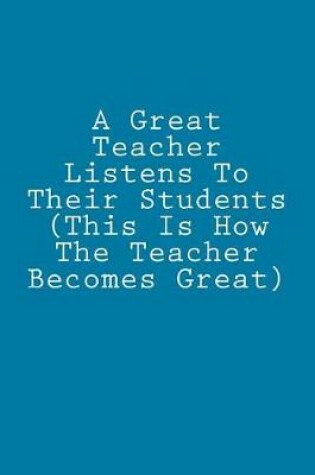 Cover of A Great Teacher Listens To Their Students (This Is How The Teacher Becomes Great)