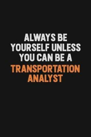 Cover of Always Be Yourself Unless You Can Be A Transportation Analyst