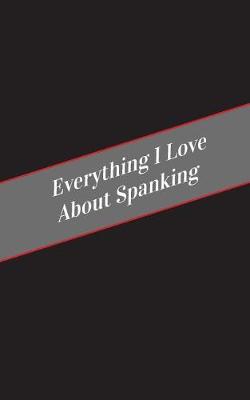 Book cover for Everything I Love About Spanking