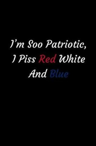 Cover of I'm Soo Patriotic, I Piss Red White And Blue