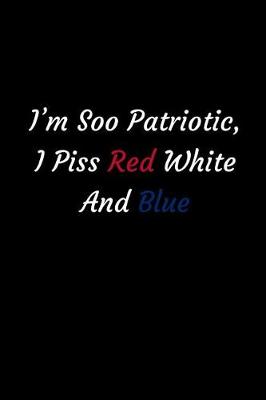 Book cover for I'm Soo Patriotic, I Piss Red White And Blue