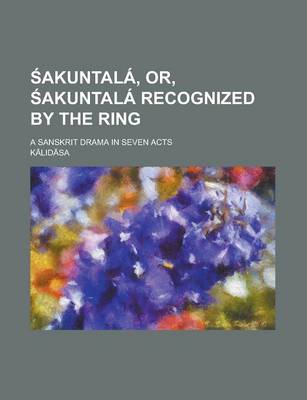 Book cover for Sakuntala, Or, Sakuntala Recognized by the Ring; A Sanskrit Drama in Seven Acts