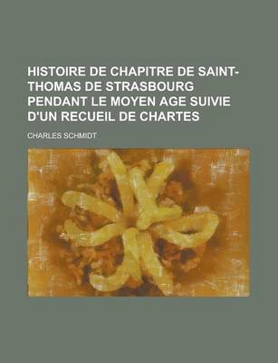 Book cover for Histoire de Chapitre de Saint-Thomas de Strasbourg Pendant Le Moyen Age Suivie D'Un Recueil de Chartes