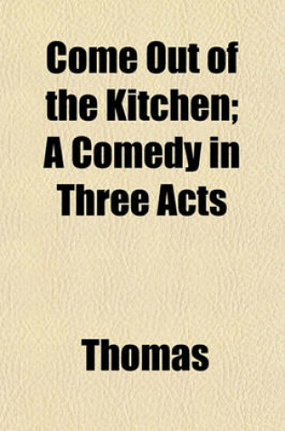 Cover of Come Out of the Kitchen; A Comedy in Three Acts