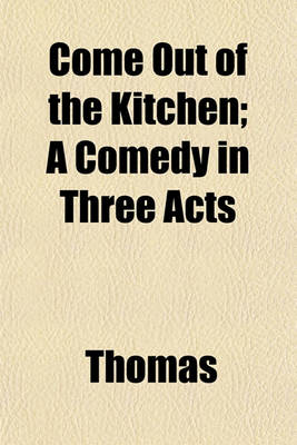 Book cover for Come Out of the Kitchen; A Comedy in Three Acts