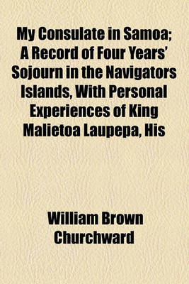 Book cover for My Consulate in Samoa; A Record of Four Years' Sojourn in the Navigators Islands, with Personal Experiences of King Malietoa Laupepa, His Country and His Men