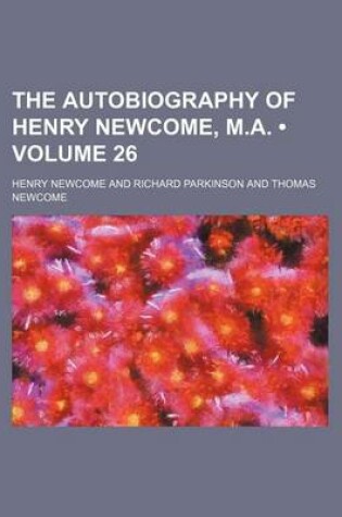 Cover of The Autobiography of Henry Newcome, M.A. (Volume 26)