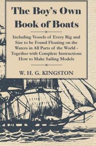 Cover of The Boy's Own Book Of Boats - Including Vessels Of Every Rig And Size To Be Found Floating On The Waters In All Parts Of The World - Together With Complete Instructions How To Make Sailing Models