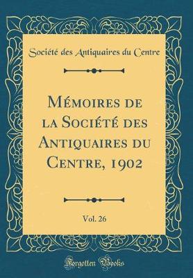 Book cover for Memoires de la Societe Des Antiquaires Du Centre, 1902, Vol. 26 (Classic Reprint)