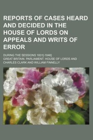 Cover of Reports of Cases Heard and Decided in the House of Lords on Appeals and Writs of Error Volume 2; During the Sessions 1831[-1846]