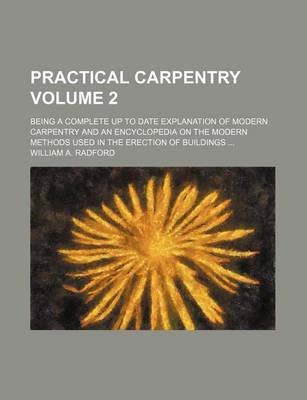 Book cover for Practical Carpentry Volume 2; Being a Complete Up to Date Explanation of Modern Carpentry and an Encyclopedia on the Modern Methods Used in the Erection of Buildings