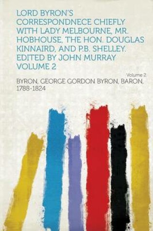 Cover of Lord Byron's Correspondnece Chiefly with Lady Melbourne, Mr. Hobhouse, the Hon. Douglas Kinnaird, and P.B. Shelley. Edited by John Murray Volume 2 Vol