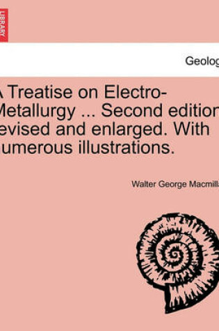 Cover of A Treatise on Electro-Metallurgy ... Second edition, revised and enlarged. With numerous illustrations.