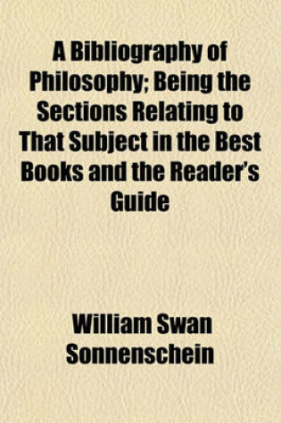 Cover of A Bibliography of Philosophy; Being the Sections Relating to That Subject in the Best Books and the Reader's Guide