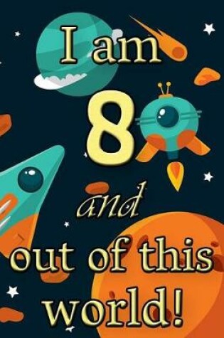 Cover of I Am 8 and Out of This World! - Birthday Space Cosmos Lined Journal