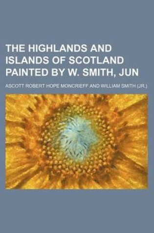 Cover of The Highlands and Islands of Scotland Painted by W. Smith, Jun