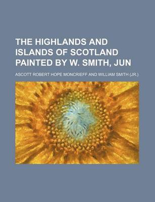 Book cover for The Highlands and Islands of Scotland Painted by W. Smith, Jun