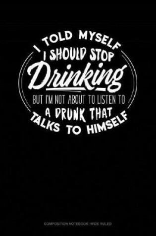 Cover of I Told Myself That I Should Stop Drinking But Im Not about to Listen to a Drunk That Talks to Himself