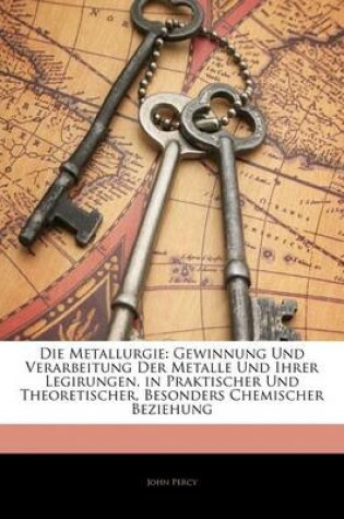 Cover of Die Metallurgie. Gewinnung Und Verarbeitung Der Metalle Und Ihrer Legirungen, in Praktischer Und Theoretischer, Besonders Chemischer Beziehung. Ester Band.