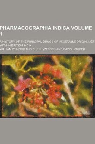 Cover of Pharmacographia Indica; A History of the Principal Drugs of Vegetable Origin, Met with in British India Volume 1