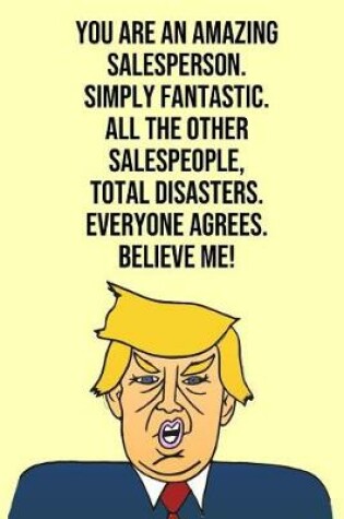 Cover of You Are An Amazing Salesperson Simply Fantastic All the Other Salespeople Total Disasters Everyone Agree Believe Me