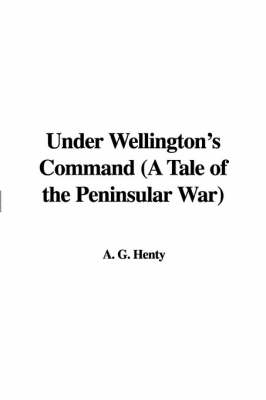 Book cover for Under Wellington's Command (a Tale of the Peninsular War)