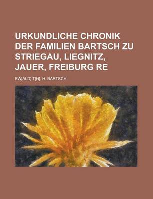 Book cover for Urkundliche Chronik Der Familien Bartsch Zu Striegau, Liegnitz, Jauer, Freiburg Re