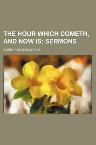 Cover of The Hour Which Cometh, and Now Is; Sermons