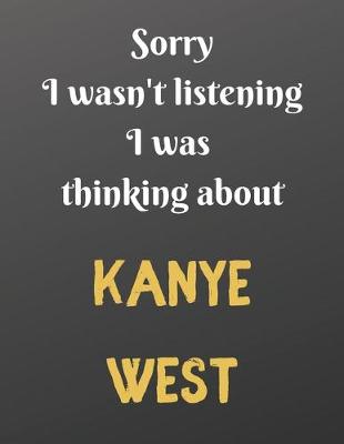 Book cover for Sorry I wasn't listening I was thinking about KANYE WEST