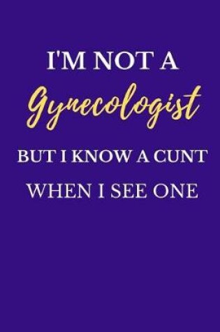 Cover of I'm Not a Gynecologist But I Know a Cunt When I See One