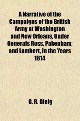 Cover of A Narrative of the Campaigns of the British Army at Washington and New Orleans, Under Generals Ross, Pakenham, and Lambert, in the Years 1814