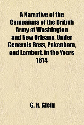 Book cover for A Narrative of the Campaigns of the British Army at Washington and New Orleans, Under Generals Ross, Pakenham, and Lambert, in the Years 1814