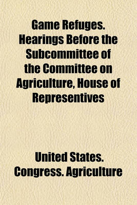 Book cover for Game Refuges. Hearings Before the Subcommittee of the Committee on Agriculture, House of Representives