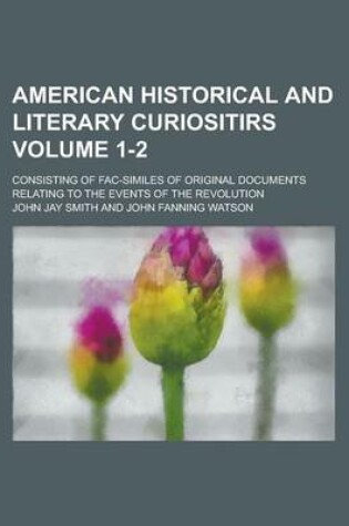 Cover of American Historical and Literary Curiositirs; Consisting of Fac-Similes of Original Documents Relating to the Events of the Revolution Volume 1-2