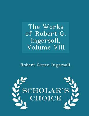 Book cover for The Works of Robert G. Ingersoll, Volume VIII - Scholar's Choice Edition